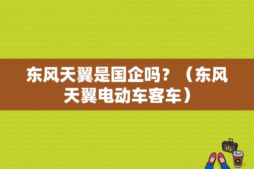 东风天翼是国企吗？（东风天翼电动车客车）-图1