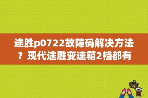 途胜p0722故障码解决方法？现代途胜变速箱2档都有什么故障码-图1
