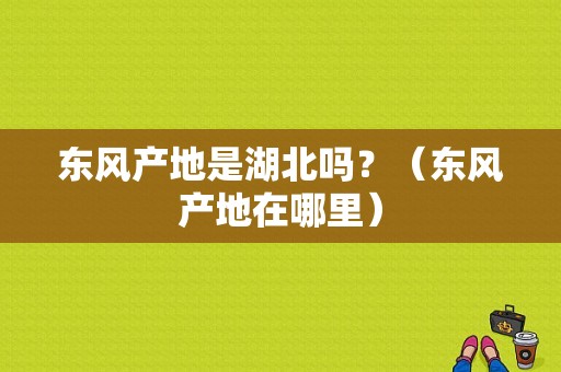 东风产地是湖北吗？（东风产地在哪里）-图1