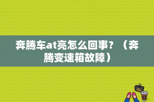 奔腾车at亮怎么回事？（奔腾变速箱故障）-图1
