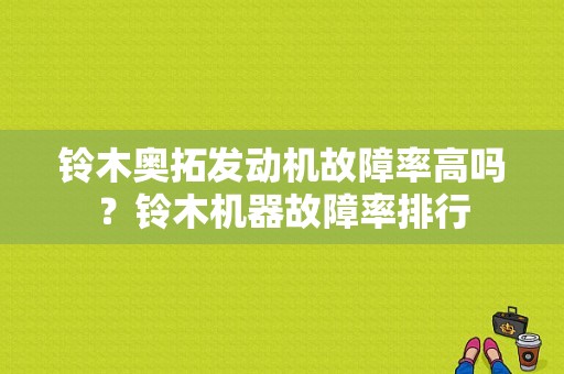 铃木奥拓发动机故障率高吗？铃木机器故障率排行-图1