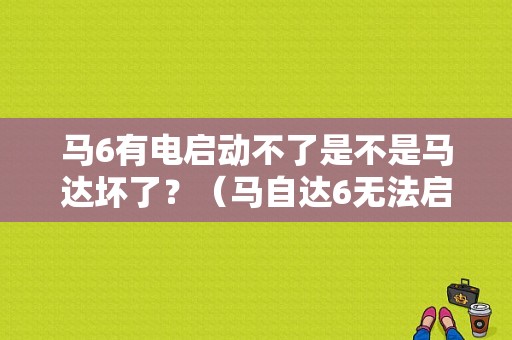 马6有电启动不了是不是马达坏了？（马自达6无法启并且无故障码）-图1