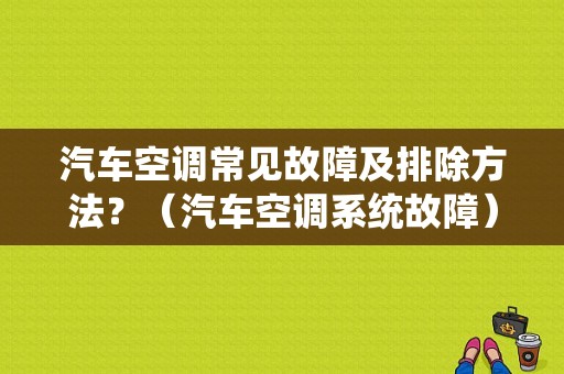汽车空调常见故障及排除方法？（汽车空调系统故障）-图1