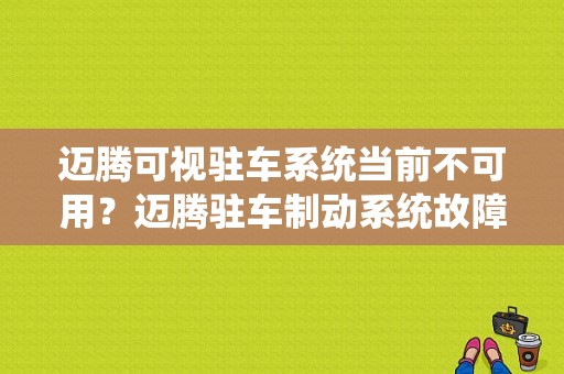 迈腾可视驻车系统当前不可用？迈腾驻车制动系统故障打不着火-图1