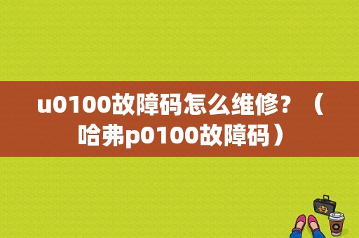 u0100故障码怎么维修？（哈弗p0100故障码）-图1