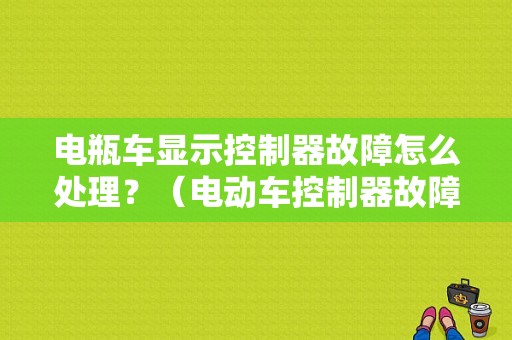 电瓶车显示控制器故障怎么处理？（电动车控制器故障诊断）-图1