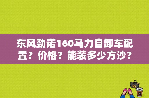 东风劲诺160马力自卸车配置？价格？能装多少方沙？（东风劲诺160自卸车）-图1