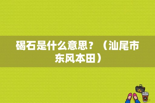 碣石是什么意思？（汕尾市东风本田）