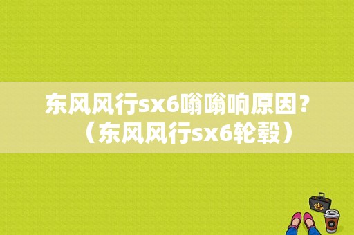 东风风行sx6嗡嗡响原因？（东风风行sx6轮毂）-图1