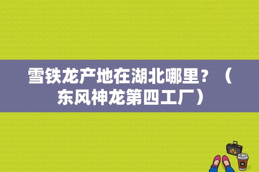 雪铁龙产地在湖北哪里？（东风神龙第四工厂）-图1
