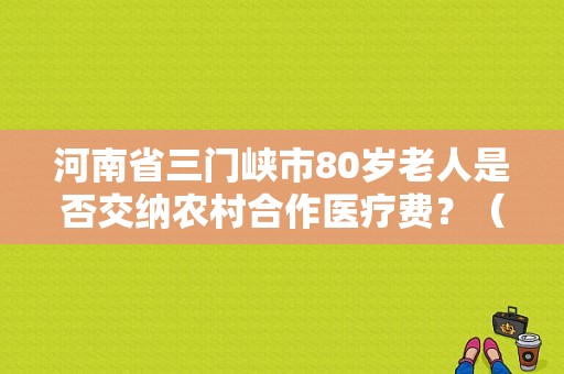 河南省三门峡市80岁老人是否交纳农村合作医疗费？（胖哥试驾 东风580）-图2
