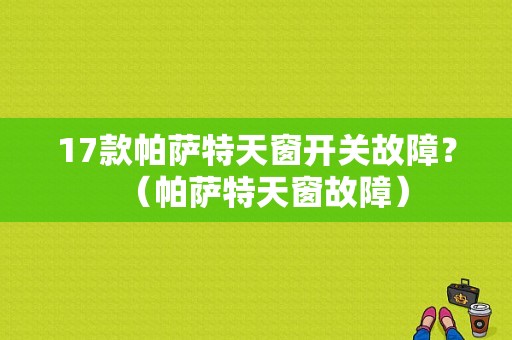 17款帕萨特天窗开关故障？（帕萨特天窗故障）-图1