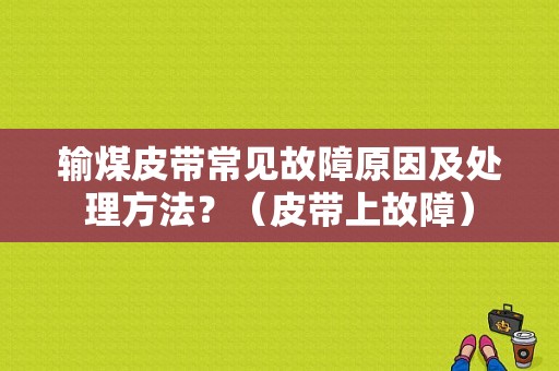 输煤皮带常见故障原因及处理方法？（皮带上故障）-图1