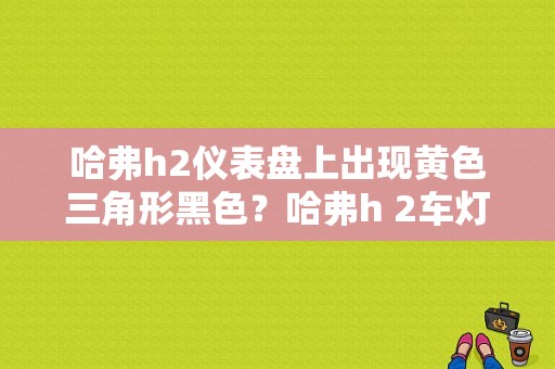 哈弗h2仪表盘上出现黄色三角形黑色？哈弗h 2车灯故障指示灯-图1