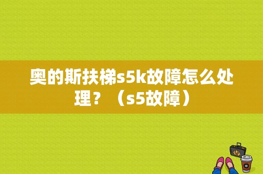 奥的斯扶梯s5k故障怎么处理？（s5故障）-图1