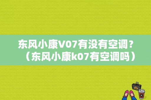 东风小康V07有没有空调？（东风小康k07有空调吗）-图1