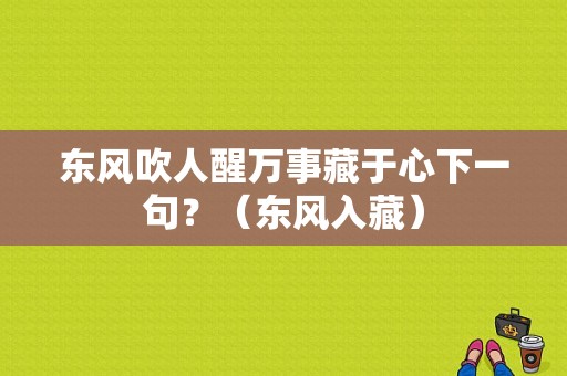 东风吹人醒万事藏于心下一句？（东风入藏）-图1