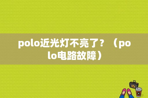 polo近光灯不亮了？（polo电路故障）-图1