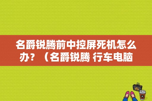 名爵锐腾前中控屏死机怎么办？（名爵锐腾 行车电脑故障）-图1