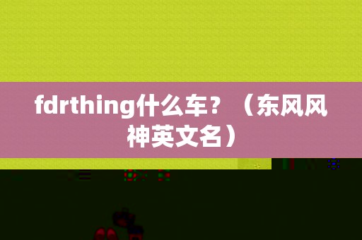 fdrthing什么车？（东风风神英文名）-图1