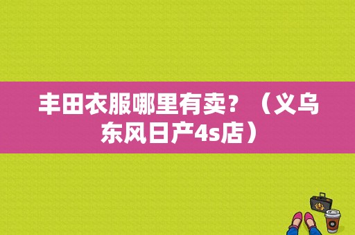 丰田衣服哪里有卖？（义乌东风日产4s店）-图1