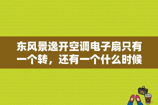 东风景逸开空调电子扇只有一个转，还有一个什么时候转？（东风风行电子扇图）-图2