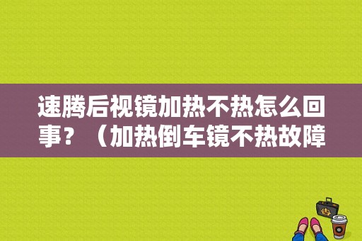 速腾后视镜加热不热怎么回事？（加热倒车镜不热故障）-图1