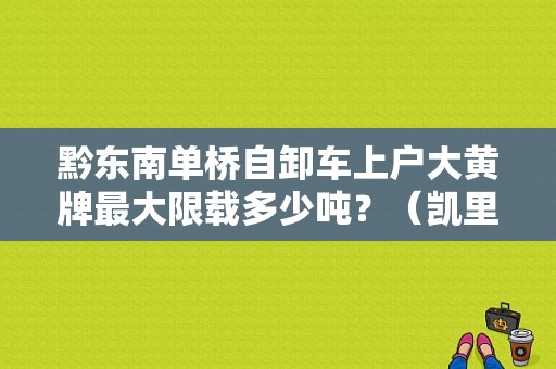 黔东南单桥自卸车上户大黄牌最大限载多少吨？（凯里二手东风自卸货车）