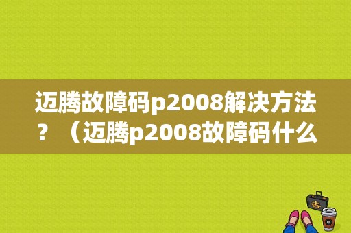 迈腾故障码p2008解决方法？（迈腾p2008故障码什么意思）-图1