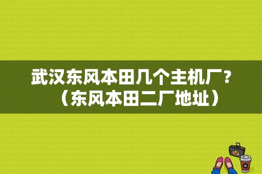 武汉东风本田几个主机厂？（东风本田二厂地址）-图1