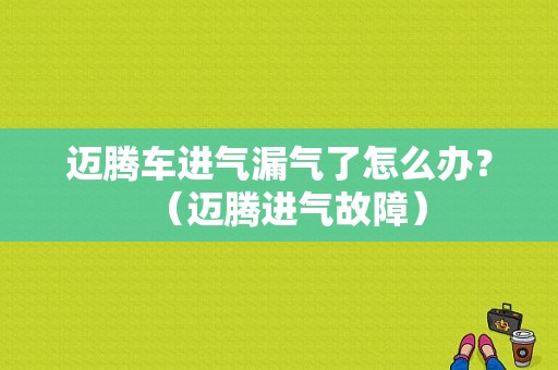 迈腾车进气漏气了怎么办？（迈腾进气故障）-图1