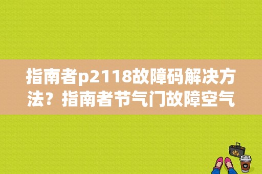 指南者p2118故障码解决方法？指南者节气门故障空气流量大-图1