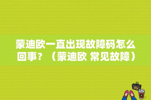 蒙迪欧一直出现故障码怎么回事？（蒙迪欧 常见故障）-图1