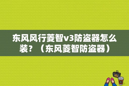 东风风行菱智v3防盗器怎么装？（东风菱智防盗器）-图1