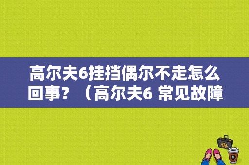 高尔夫6挂挡偶尔不走怎么回事？（高尔夫6 常见故障）-图1