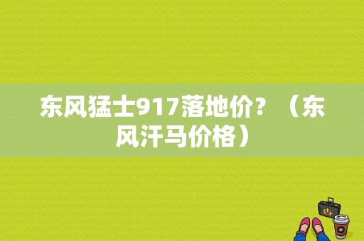 东风猛士917落地价？（东风汗马价格）-图1