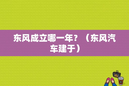 东风成立哪一年？（东风汽车建于）-图1