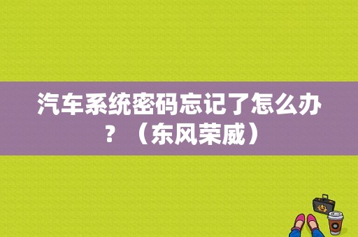 汽车系统密码忘记了怎么办？（东风荣威）-图1