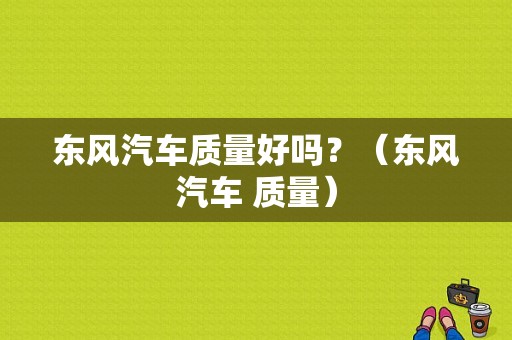 东风汽车质量好吗？（东风汽车 质量）-图1