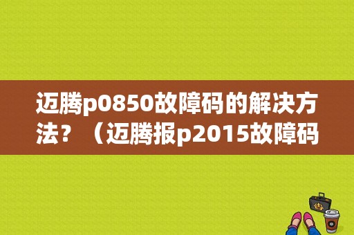 迈腾p0850故障码的解决方法？（迈腾报p2015故障码）-图1
