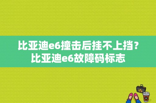 比亚迪e6撞击后挂不上挡？比亚迪e6故障码标志