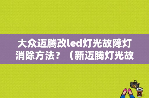 大众迈腾改led灯光故障灯消除方法？（新迈腾灯光故障灯含义）-图1