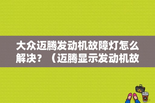 大众迈腾发动机故障灯怎么解决？（迈腾显示发动机故障如何处理）-图1
