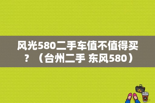 风光580二手车值不值得买？（台州二手 东风580）-图1