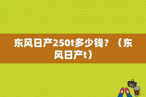 东风日产250t多少钱？（东风日产t）-图1