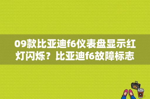 09款比亚迪f6仪表盘显示红灯闪烁？比亚迪f6故障标志有哪些-图1