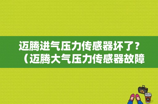 迈腾进气压力传感器坏了？（迈腾大气压力传感器故障）-图1