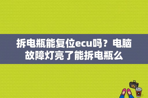 拆电瓶能复位ecu吗？电脑故障灯亮了能拆电瓶么-图1