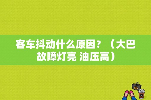 客车抖动什么原因？（大巴故障灯亮 油压高）-图1