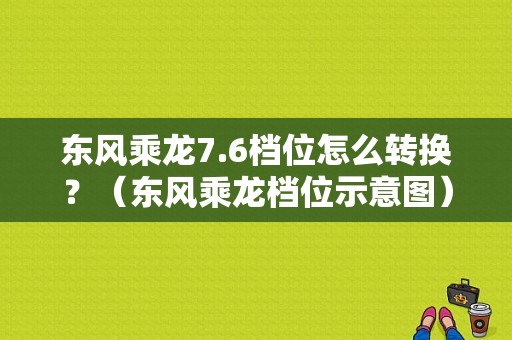 东风乘龙7.6档位怎么转换？（东风乘龙档位示意图）-图1